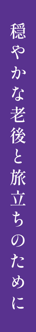 穏やかな老後と旅立ちのために